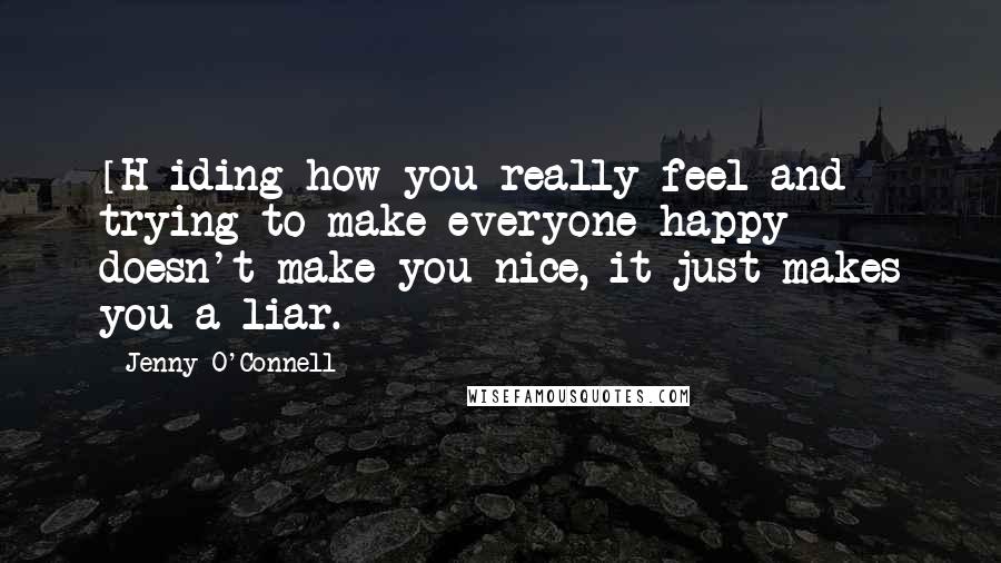 Jenny O'Connell Quotes: [H]iding how you really feel and trying to make everyone happy doesn't make you nice, it just makes you a liar.