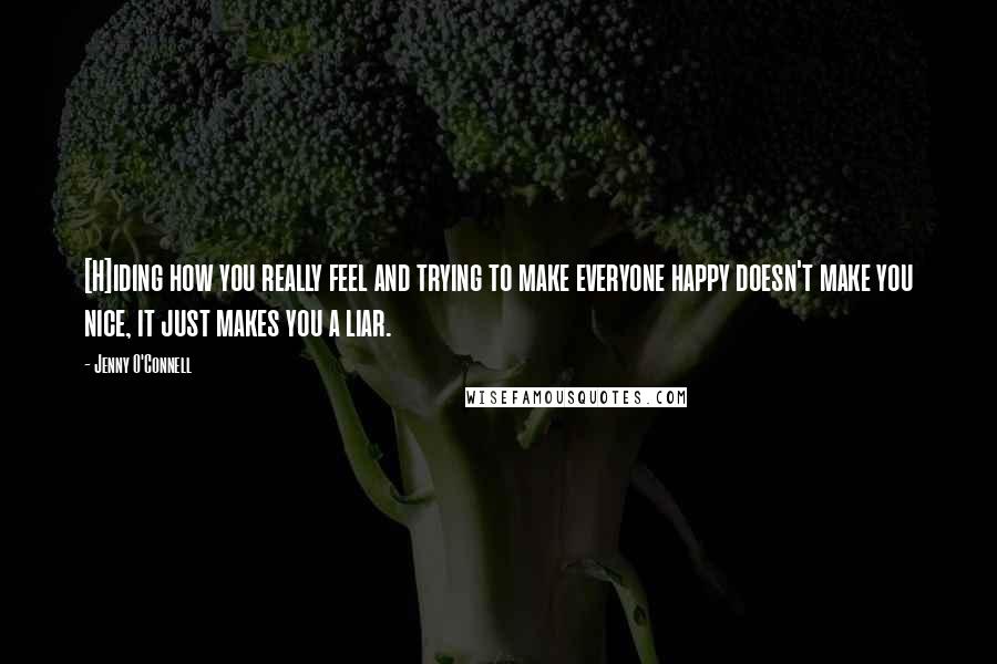 Jenny O'Connell Quotes: [H]iding how you really feel and trying to make everyone happy doesn't make you nice, it just makes you a liar.