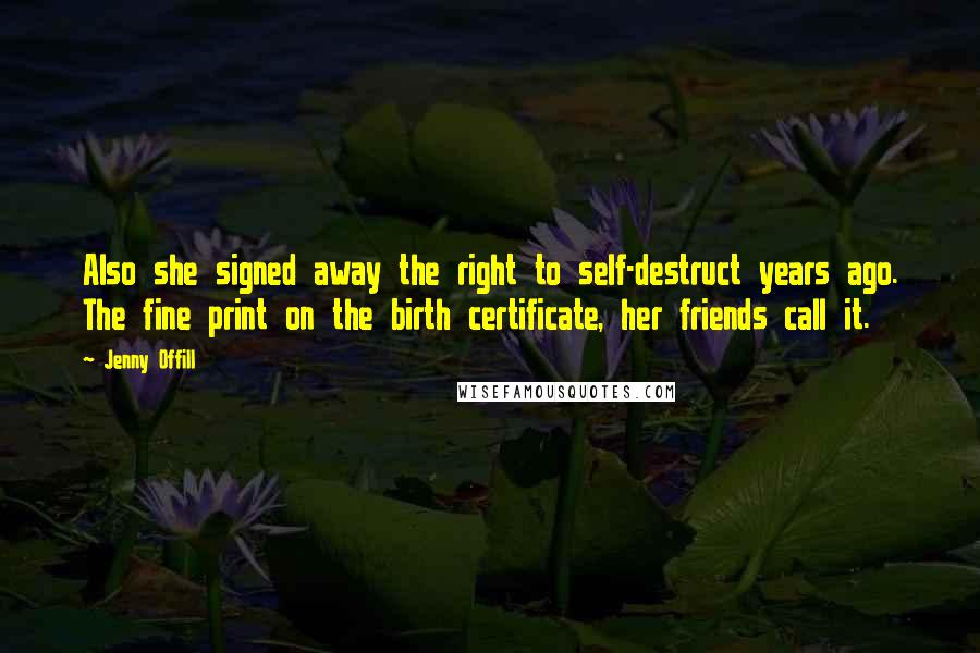 Jenny Offill Quotes: Also she signed away the right to self-destruct years ago. The fine print on the birth certificate, her friends call it.
