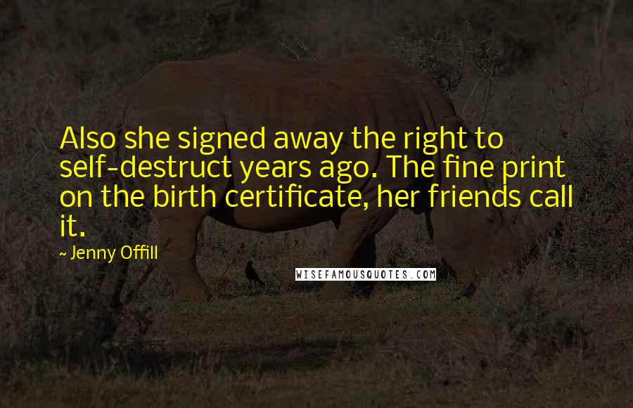 Jenny Offill Quotes: Also she signed away the right to self-destruct years ago. The fine print on the birth certificate, her friends call it.