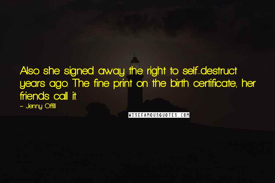 Jenny Offill Quotes: Also she signed away the right to self-destruct years ago. The fine print on the birth certificate, her friends call it.