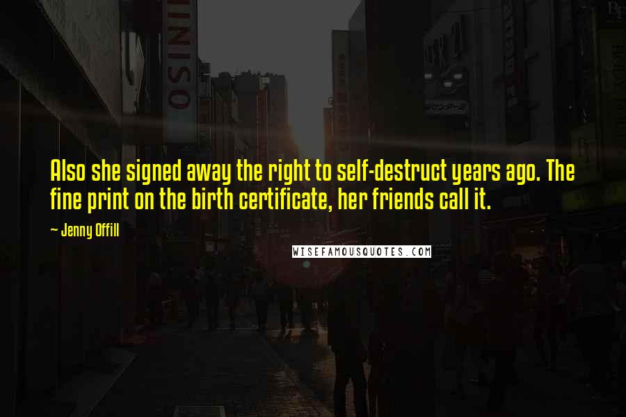 Jenny Offill Quotes: Also she signed away the right to self-destruct years ago. The fine print on the birth certificate, her friends call it.