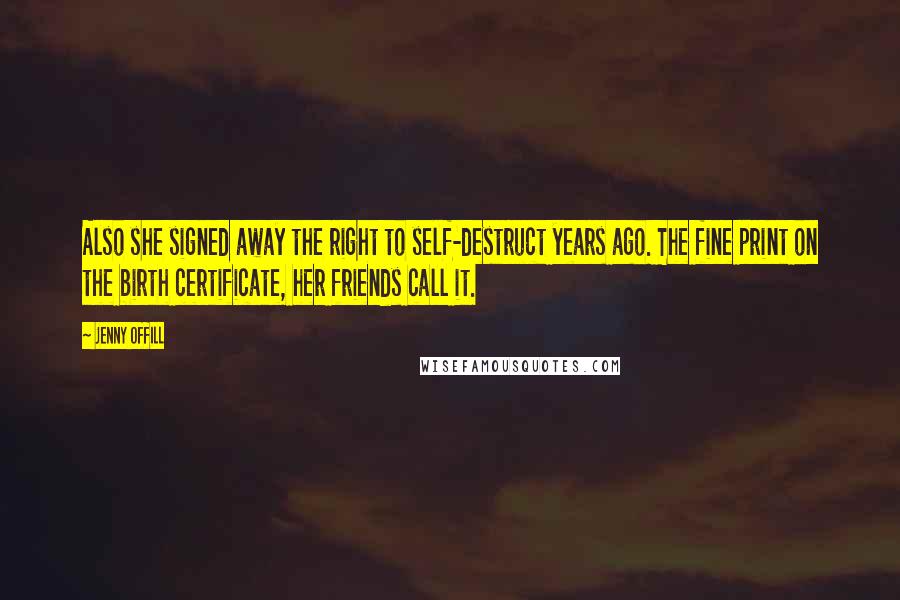 Jenny Offill Quotes: Also she signed away the right to self-destruct years ago. The fine print on the birth certificate, her friends call it.