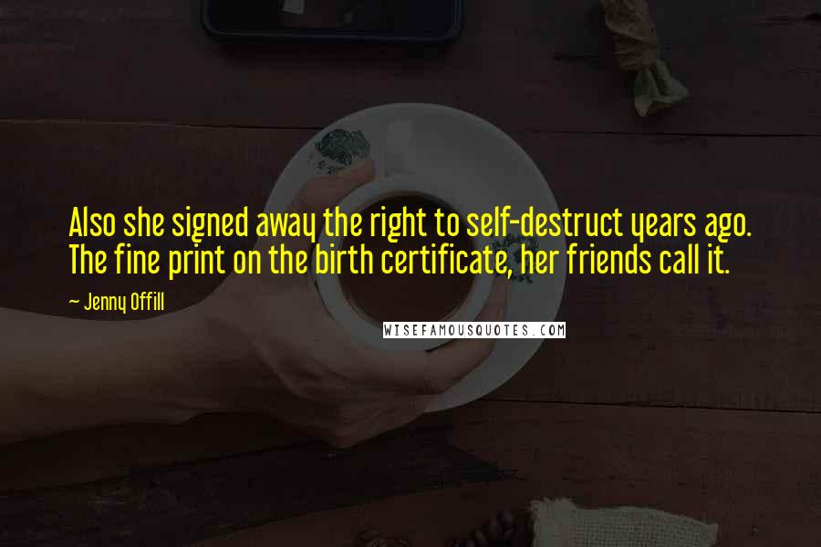 Jenny Offill Quotes: Also she signed away the right to self-destruct years ago. The fine print on the birth certificate, her friends call it.