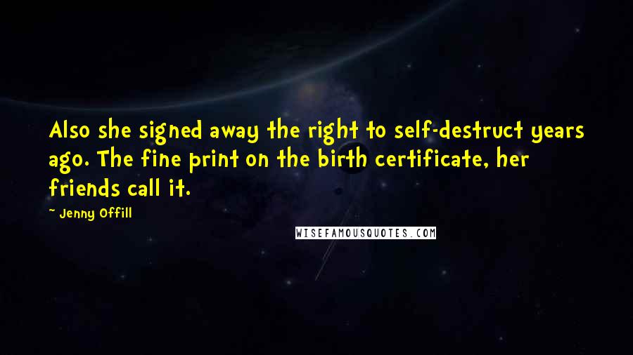 Jenny Offill Quotes: Also she signed away the right to self-destruct years ago. The fine print on the birth certificate, her friends call it.