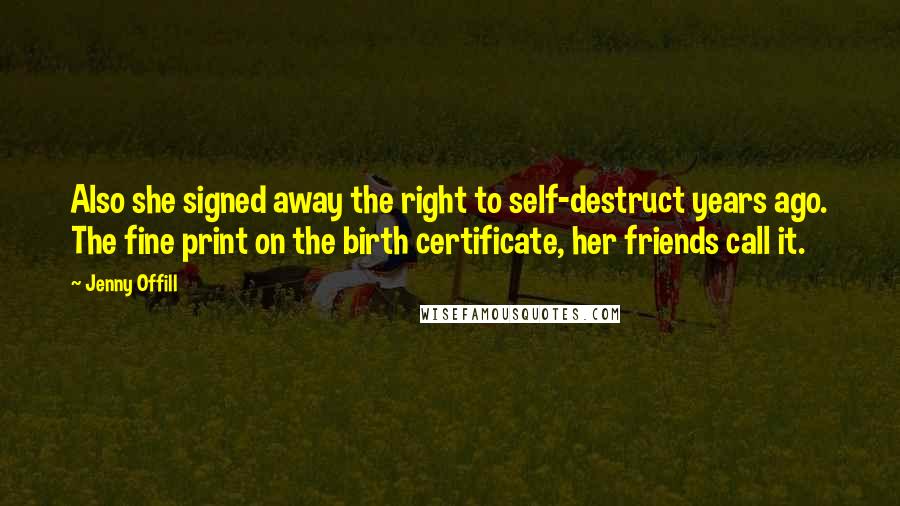 Jenny Offill Quotes: Also she signed away the right to self-destruct years ago. The fine print on the birth certificate, her friends call it.