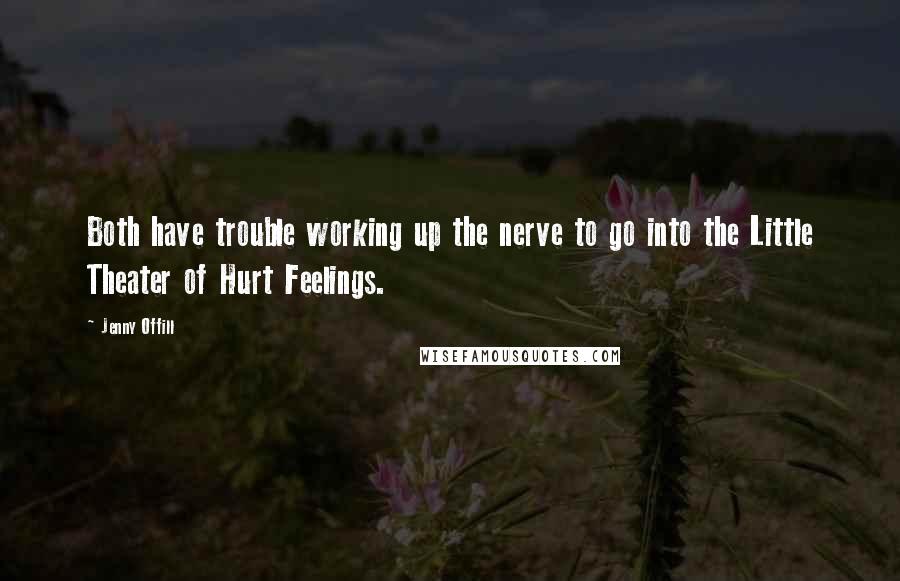 Jenny Offill Quotes: Both have trouble working up the nerve to go into the Little Theater of Hurt Feelings.