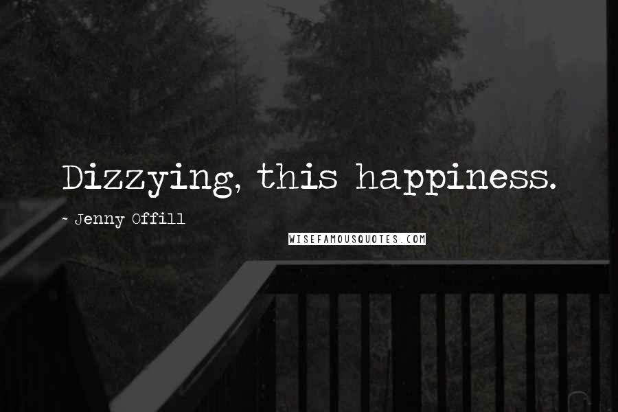 Jenny Offill Quotes: Dizzying, this happiness.