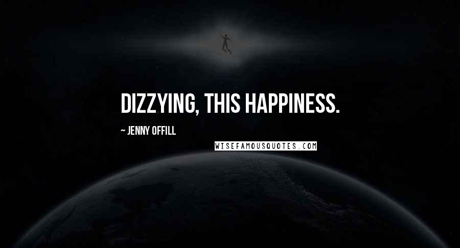 Jenny Offill Quotes: Dizzying, this happiness.