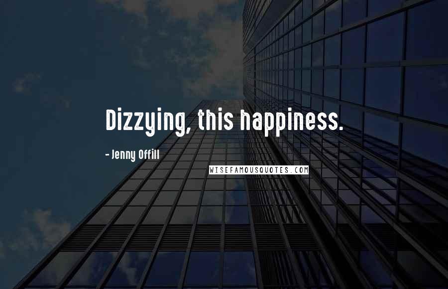 Jenny Offill Quotes: Dizzying, this happiness.