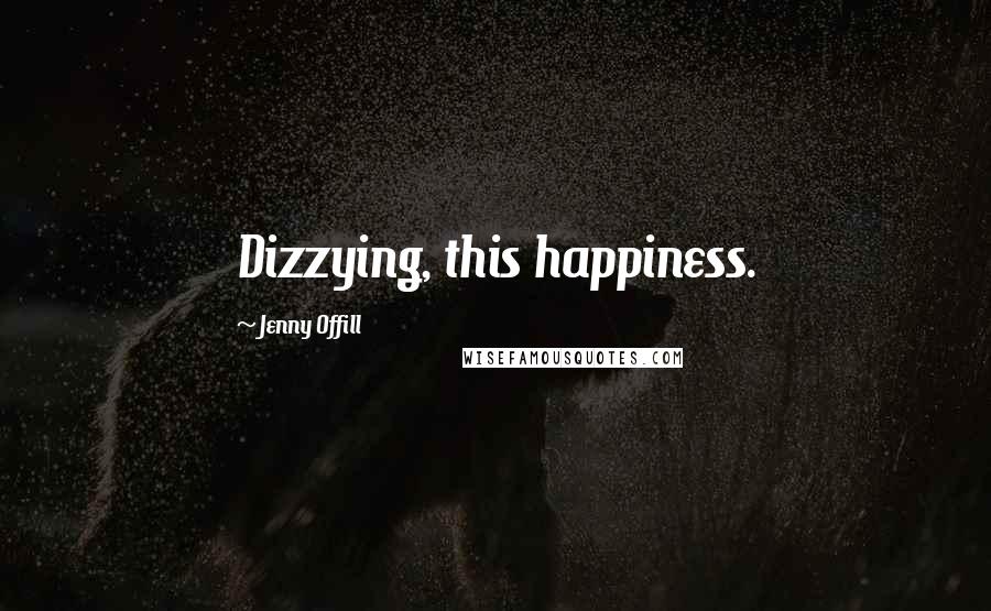 Jenny Offill Quotes: Dizzying, this happiness.