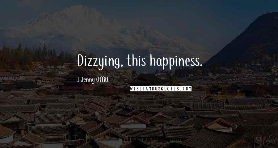 Jenny Offill Quotes: Dizzying, this happiness.