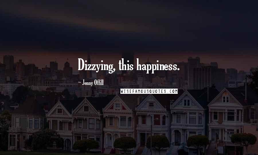 Jenny Offill Quotes: Dizzying, this happiness.
