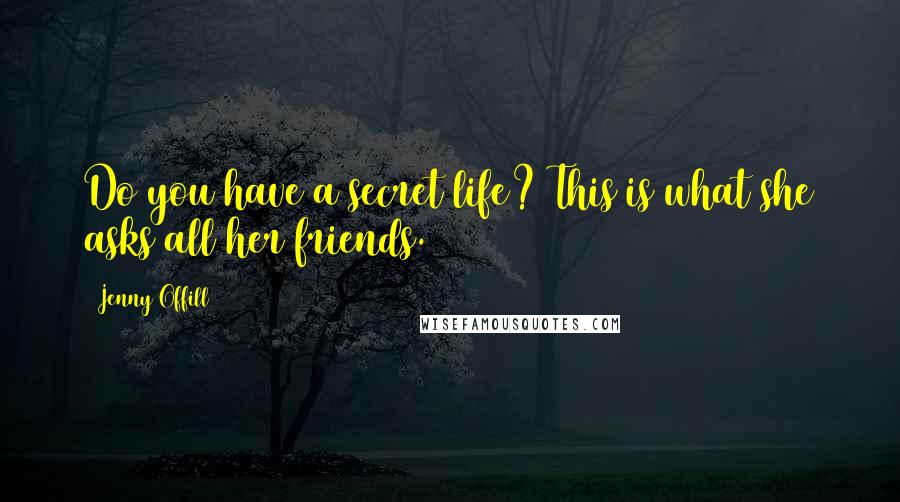 Jenny Offill Quotes: Do you have a secret life? This is what she asks all her friends.