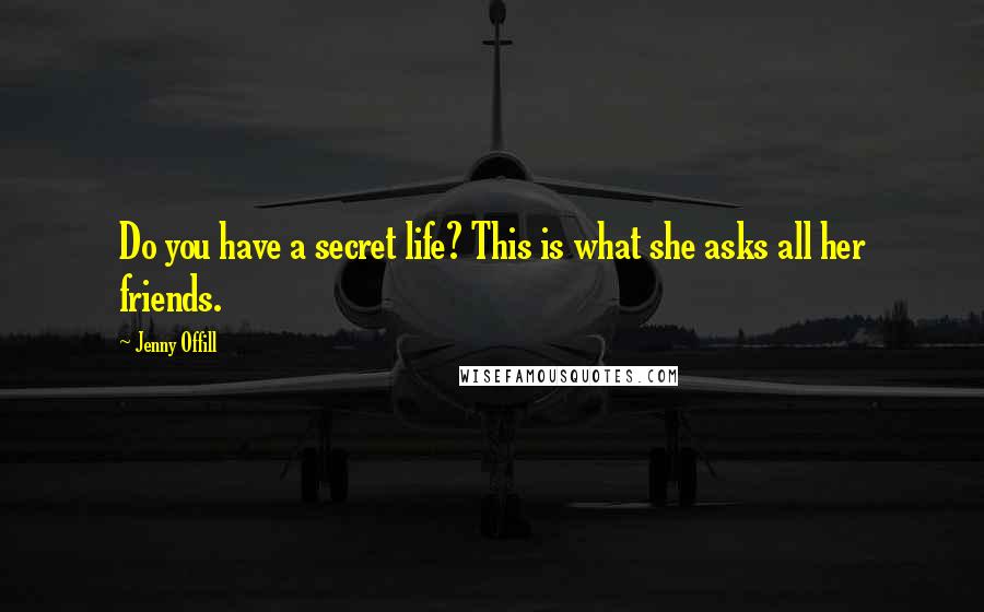 Jenny Offill Quotes: Do you have a secret life? This is what she asks all her friends.