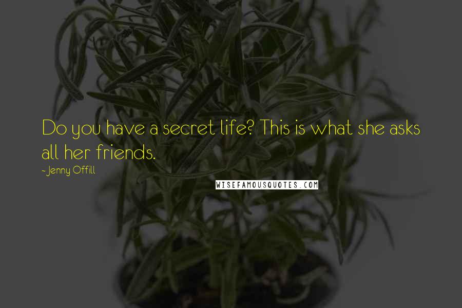 Jenny Offill Quotes: Do you have a secret life? This is what she asks all her friends.