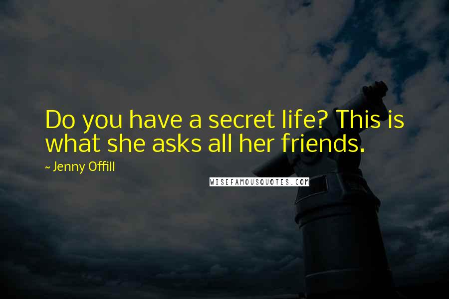 Jenny Offill Quotes: Do you have a secret life? This is what she asks all her friends.