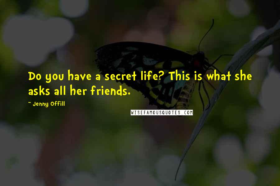 Jenny Offill Quotes: Do you have a secret life? This is what she asks all her friends.