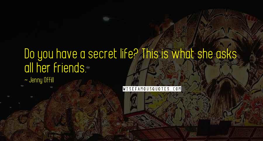 Jenny Offill Quotes: Do you have a secret life? This is what she asks all her friends.