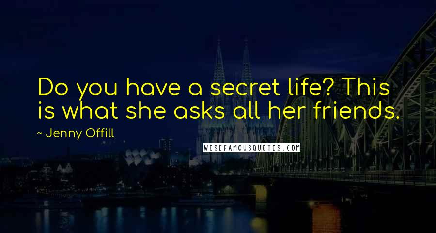 Jenny Offill Quotes: Do you have a secret life? This is what she asks all her friends.