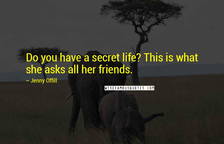 Jenny Offill Quotes: Do you have a secret life? This is what she asks all her friends.