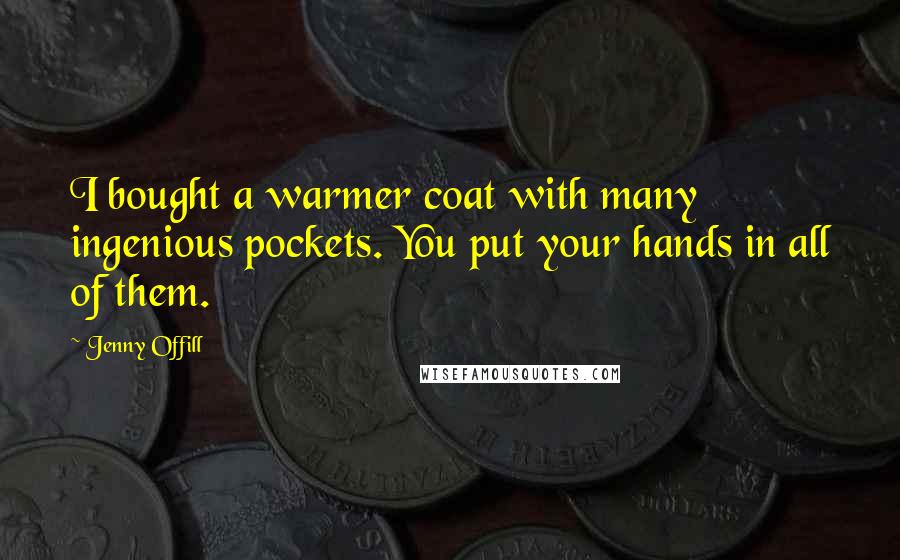 Jenny Offill Quotes: I bought a warmer coat with many ingenious pockets. You put your hands in all of them.