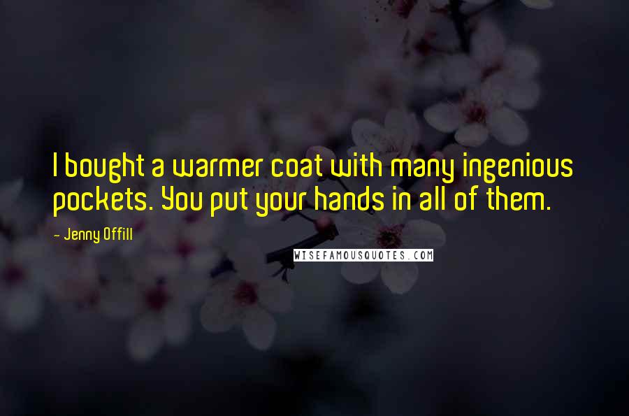 Jenny Offill Quotes: I bought a warmer coat with many ingenious pockets. You put your hands in all of them.