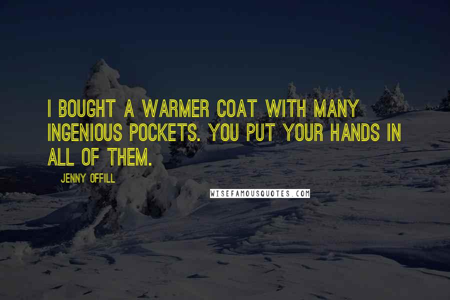 Jenny Offill Quotes: I bought a warmer coat with many ingenious pockets. You put your hands in all of them.