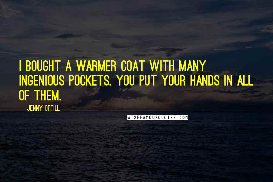 Jenny Offill Quotes: I bought a warmer coat with many ingenious pockets. You put your hands in all of them.