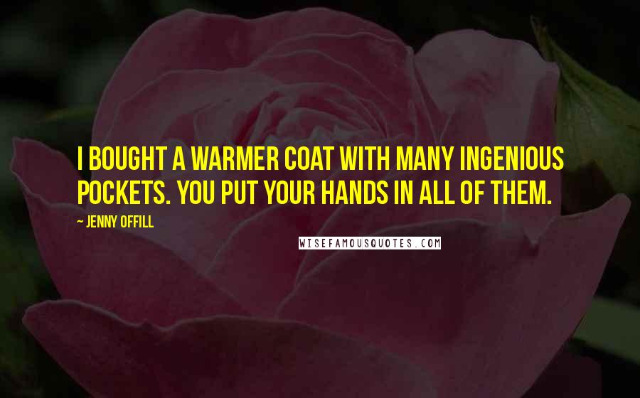 Jenny Offill Quotes: I bought a warmer coat with many ingenious pockets. You put your hands in all of them.