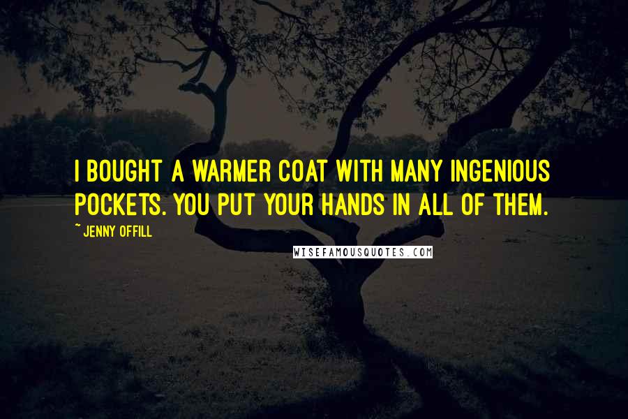 Jenny Offill Quotes: I bought a warmer coat with many ingenious pockets. You put your hands in all of them.