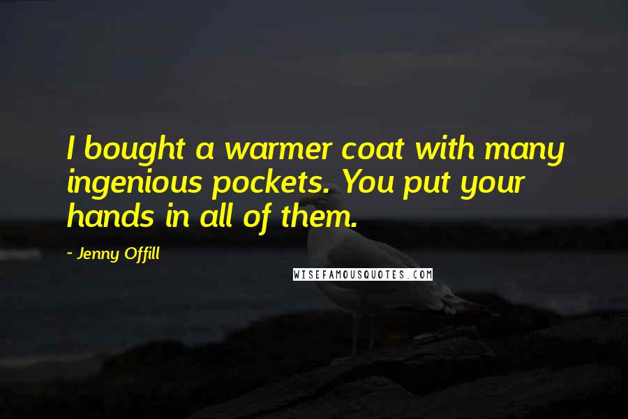 Jenny Offill Quotes: I bought a warmer coat with many ingenious pockets. You put your hands in all of them.