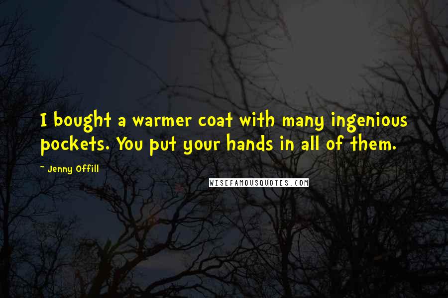 Jenny Offill Quotes: I bought a warmer coat with many ingenious pockets. You put your hands in all of them.