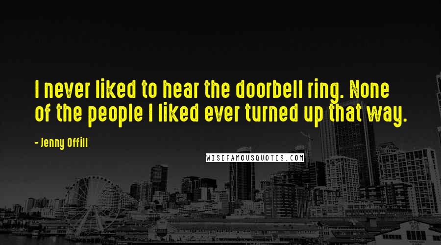 Jenny Offill Quotes: I never liked to hear the doorbell ring. None of the people I liked ever turned up that way.