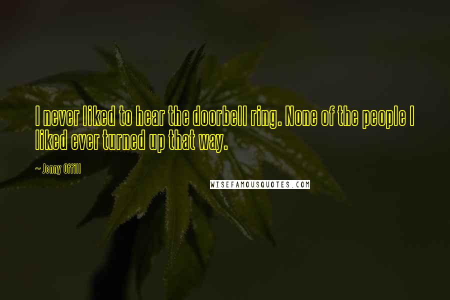 Jenny Offill Quotes: I never liked to hear the doorbell ring. None of the people I liked ever turned up that way.