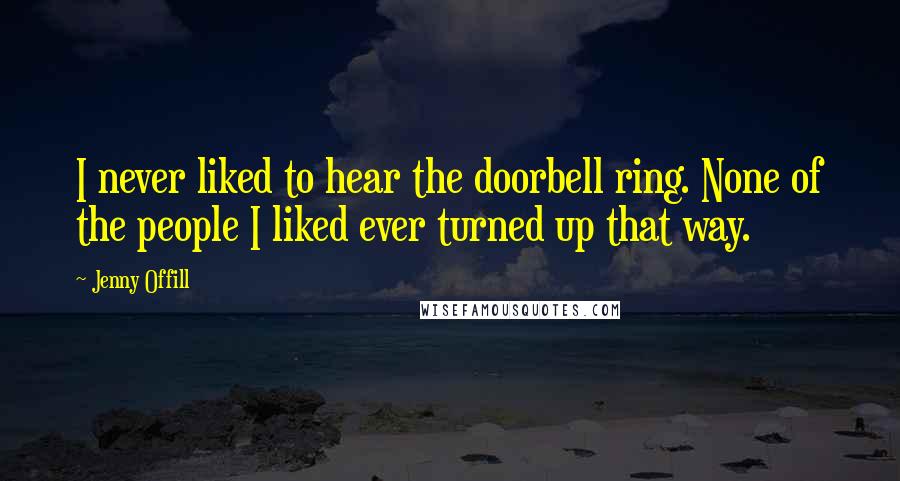 Jenny Offill Quotes: I never liked to hear the doorbell ring. None of the people I liked ever turned up that way.