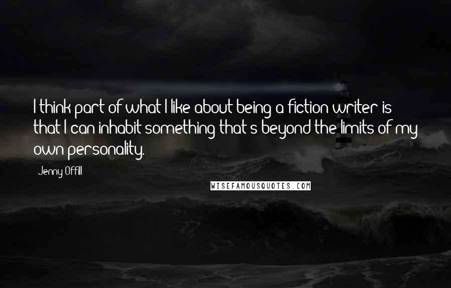 Jenny Offill Quotes: I think part of what I like about being a fiction writer is that I can inhabit something that's beyond the limits of my own personality.