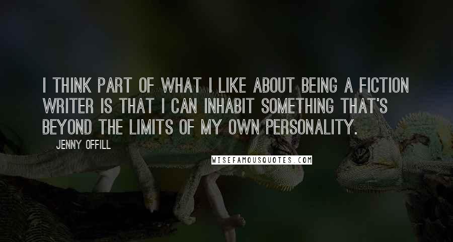 Jenny Offill Quotes: I think part of what I like about being a fiction writer is that I can inhabit something that's beyond the limits of my own personality.