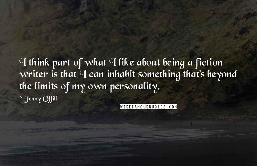 Jenny Offill Quotes: I think part of what I like about being a fiction writer is that I can inhabit something that's beyond the limits of my own personality.