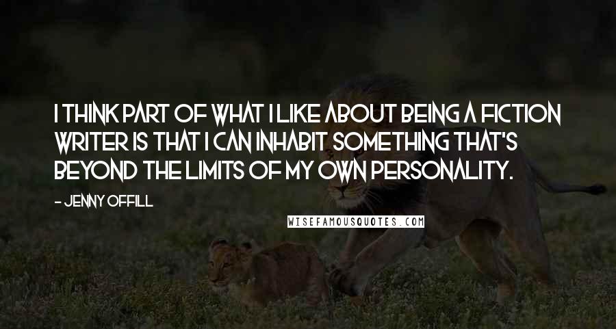 Jenny Offill Quotes: I think part of what I like about being a fiction writer is that I can inhabit something that's beyond the limits of my own personality.