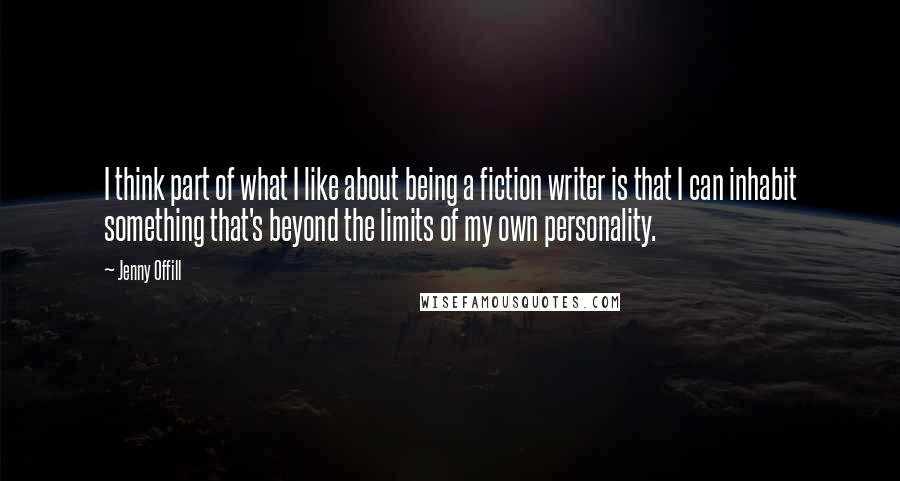 Jenny Offill Quotes: I think part of what I like about being a fiction writer is that I can inhabit something that's beyond the limits of my own personality.