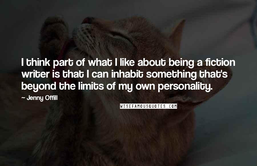 Jenny Offill Quotes: I think part of what I like about being a fiction writer is that I can inhabit something that's beyond the limits of my own personality.