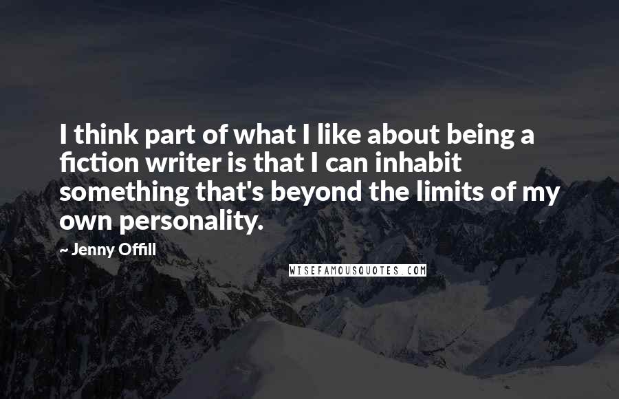 Jenny Offill Quotes: I think part of what I like about being a fiction writer is that I can inhabit something that's beyond the limits of my own personality.