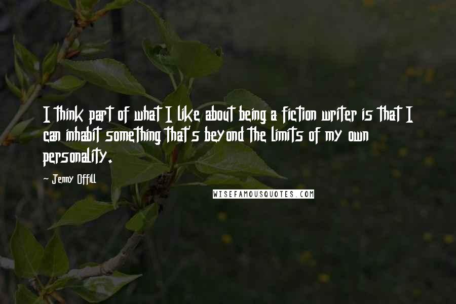 Jenny Offill Quotes: I think part of what I like about being a fiction writer is that I can inhabit something that's beyond the limits of my own personality.