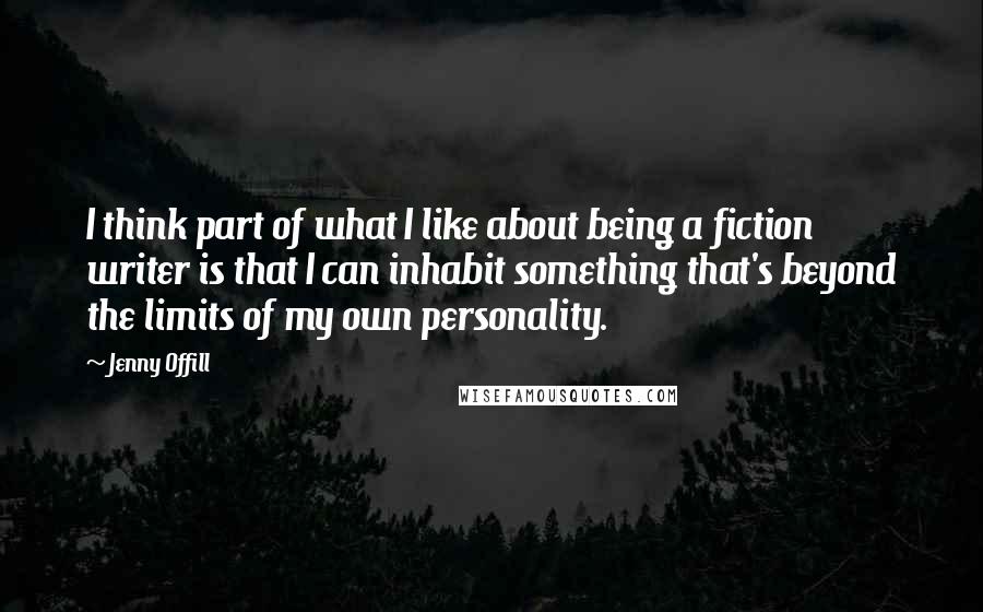 Jenny Offill Quotes: I think part of what I like about being a fiction writer is that I can inhabit something that's beyond the limits of my own personality.