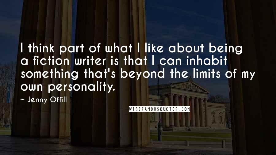 Jenny Offill Quotes: I think part of what I like about being a fiction writer is that I can inhabit something that's beyond the limits of my own personality.