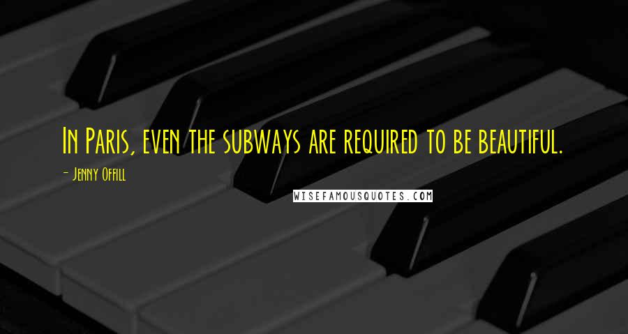 Jenny Offill Quotes: In Paris, even the subways are required to be beautiful.