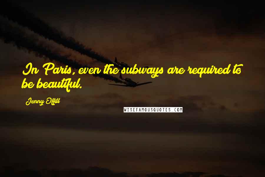 Jenny Offill Quotes: In Paris, even the subways are required to be beautiful.