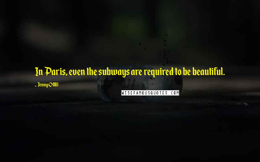 Jenny Offill Quotes: In Paris, even the subways are required to be beautiful.