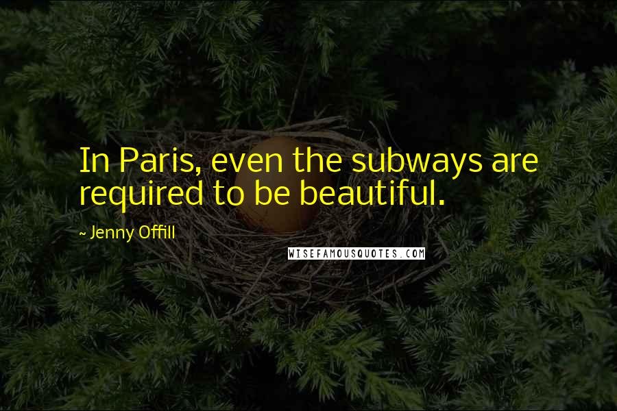 Jenny Offill Quotes: In Paris, even the subways are required to be beautiful.